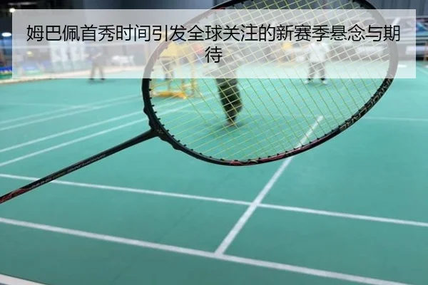 姆巴佩首秀时间引发全球关注的新赛季悬念与期待