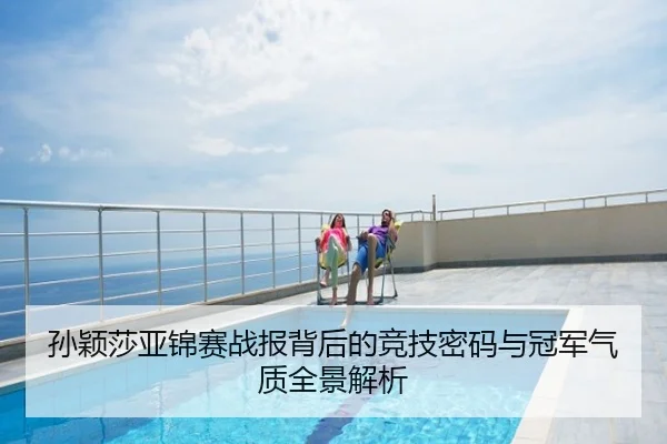 孙颖莎亚锦赛战报背后的竞技密码与冠军气质全景解析