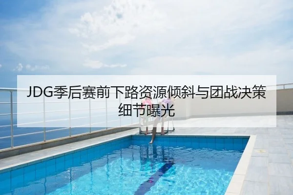 JDG季后赛前下路资源倾斜与团战决策细节曝光