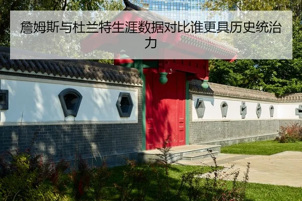 詹姆斯与杜兰特生涯数据对比谁更具历史统治力