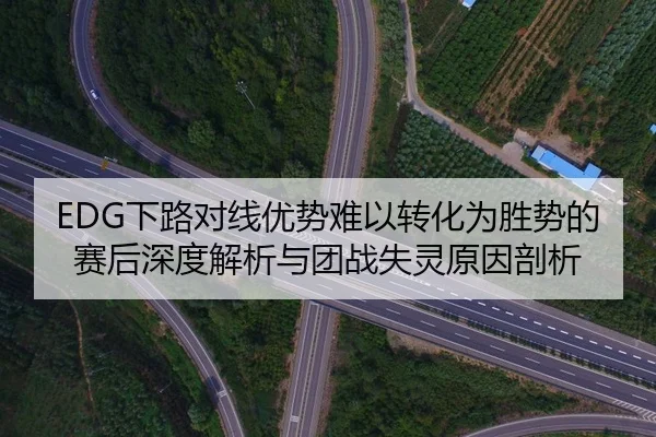 EDG下路对线优势难以转化为胜势的赛后深度解析与团战失灵原因剖析