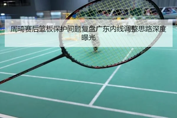 周琦赛后篮板保护问题复盘广东内线调整思路深度曝光