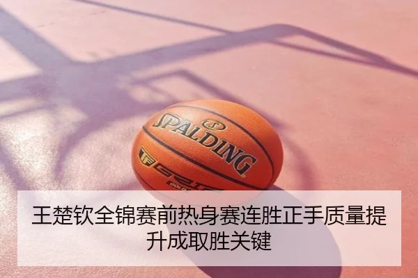 王楚钦全锦赛前热身赛连胜正手质量提升成取胜关键